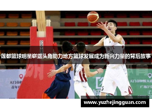 莲都篮球明星崭露头角助力地方篮球发展成为新兴力量的背后故事