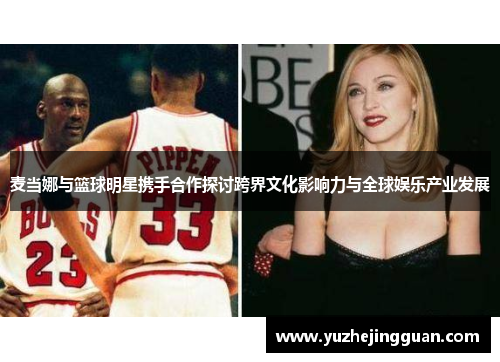 麦当娜与篮球明星携手合作探讨跨界文化影响力与全球娱乐产业发展